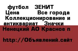 1.1) футбол : ЗЕНИТ № 10 › Цена ­ 499 - Все города Коллекционирование и антиквариат » Значки   . Ненецкий АО,Красное п.